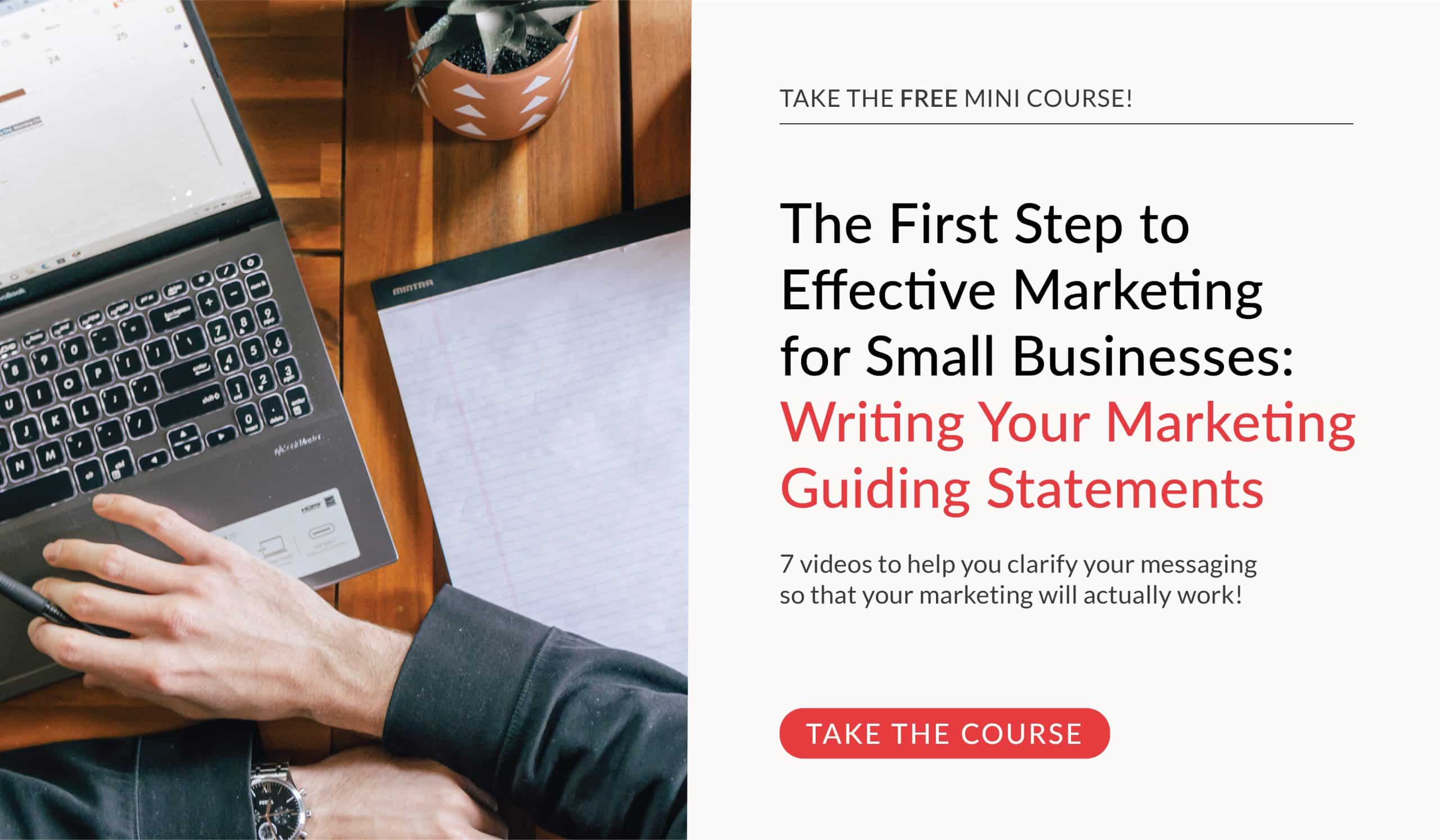 Take the FREE Mini Course! The First Step to Effective Marketing for Small Businesses: Writing Your Marketing Guiding Statements.